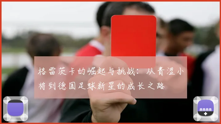 格雷茨卡的崛起与挑战：从青涩小将到德国足球新星的成长之路