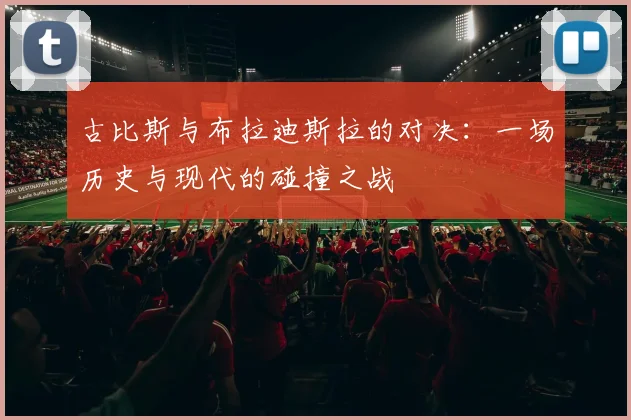 古比斯与布拉迪斯拉的对决：一场历史与现代的碰撞之战