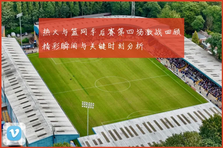 热火与篮网季后赛第四场激战回顾精彩瞬间与关键时刻分析