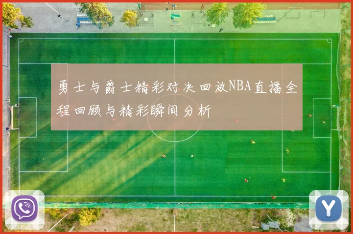 勇士与爵士精彩对决回放NBA直播全程回顾与精彩瞬间分析
