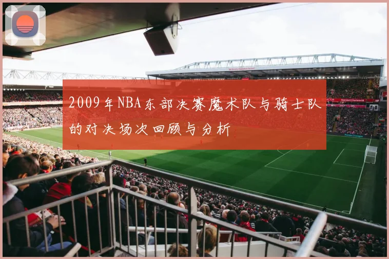 2009年NBA东部决赛魔术队与骑士队的对决场次回顾与分析