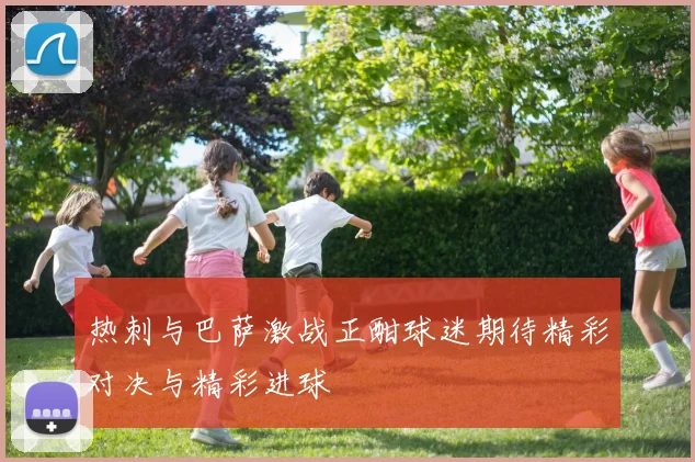 热刺与巴萨激战正酣球迷期待精彩对决与精彩进球