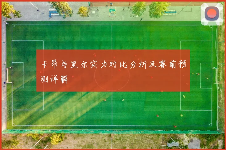 卡昂与里尔实力对比分析及赛前预测详解