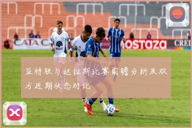 亚特联与达拉斯比赛前瞻分析及双方近期状态对比