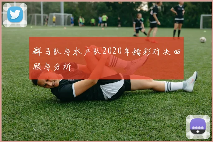 群马队与水户队2020年精彩对决回顾与分析