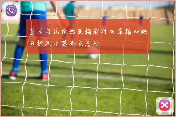 皇马与瓦伦西亚精彩对决录播回顾分析及比赛亮点总结